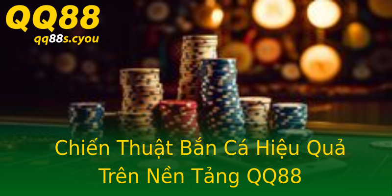 Chiến Thuật Bắn Cá Hiệu Quả Trên Nền Tảng QQ88 Chiến Thuật Bắn Cá Hiệu Quả Trên Nền Tảng QQ88