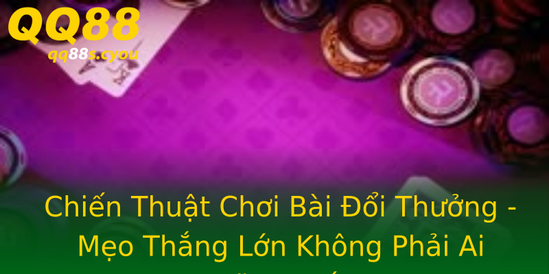 Chiến Thuật Chơi Bài Đổi Thưởng - Mẹo Thắng Lớn Không Phải Ai Cũng Biết Chiến Thuật Chơi Bài Đổi Thưởng - Mẹo Thắng Lớn Không Phải Ai Cũng Biết