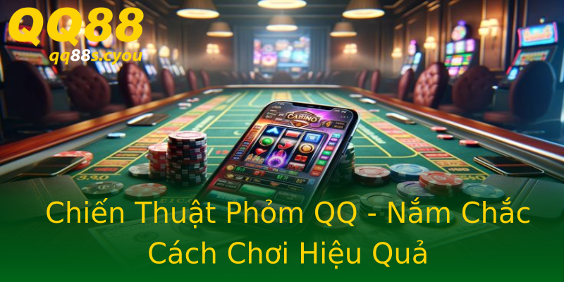 Chiến Thuật Phỏm QQ - Nắm Chắc Cách Chơi Hiệu Quả Chiến Thuật Phỏm QQ - Nắm Chắc Cách Chơi Hiệu Quả