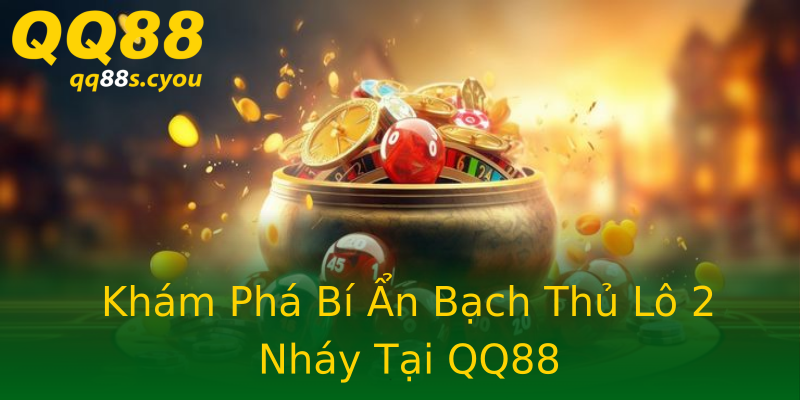 Khám Phá Bí Ẩn Bạch Thủ Lô 2 Nháy Tại QQ88 Khám Phá Bí Ẩn Bạch Thủ Lô 2 Nháy Tại QQ88