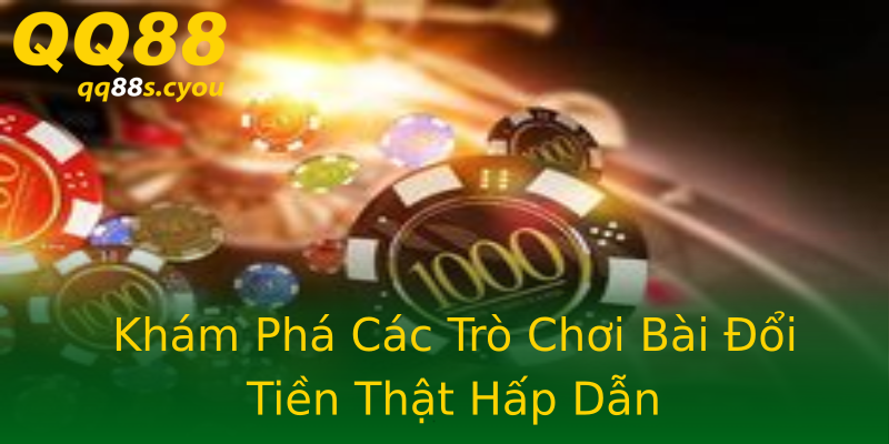Khám Phá Các Trò Chơi Bài Đổi Tiền Thật Hấp Dẫn Khám Phá Các Trò Chơi Bài Đổi Tiền Thật Hấp Dẫn