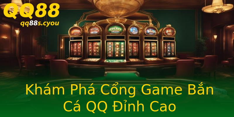 Khám Phá Cổng Game Bắn Cá QQ Đỉnh Cao Khám Phá Cổng Game Bắn Cá QQ Đỉnh Cao