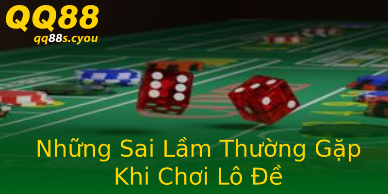 Những Sai Lầm Thường Gặp Khi Chơi Lô Đề Những Sai Lầm Thường Gặp Khi Chơi Lô Đề