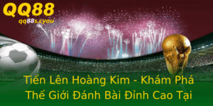 Tien Len Hoang Kim Kham Pha The Gioi Anh Bai Inh Cao Tai Qq88