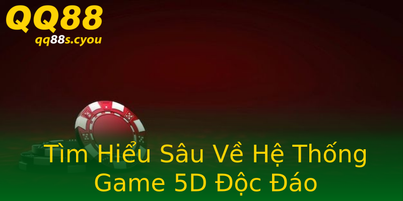 Tìm Hiểu Sâu Về Hệ Thống Game 5D Độc Đáo Tìm Hiểu Sâu Về Hệ Thống Game 5D Độc Đáo