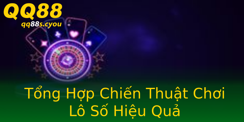 Tổng Hợp Chiến Thuật Chơi Lô Số Hiệu Quả Tổng Hợp Chiến Thuật Chơi Lô Số Hiệu Quả